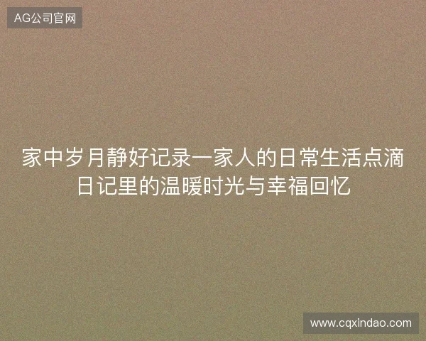家中岁月静好记录一家人的日常生活点滴日记里的温暖时光与幸福回忆